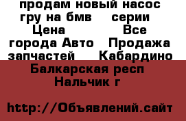 продам новый насос гру на бмв  3 серии › Цена ­ 15 000 - Все города Авто » Продажа запчастей   . Кабардино-Балкарская респ.,Нальчик г.